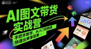 AI图文带货实战营,手把手教学,从入门到精通,快速出单拿结果-赚金金-技能学习分享