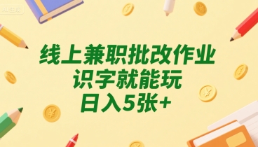 线上兼职批改作业，识字就能玩，日入5张+【揭秘】-赚金金-技能学习分享