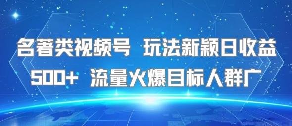 名著类视频号 玩法新颖日收益500+ 流量火爆目标人群广-赚金金-技能学习分享