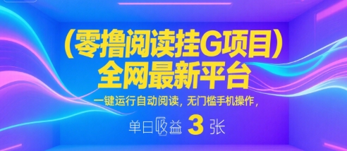 零撸阅读挂G项目，全网最新平台，一键运行自动阅读，无门槛手机操作，单日收益3张【揭秘】-赚金金-技能学习分享