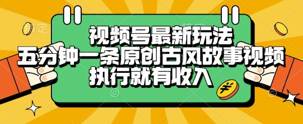 视频号最新玩法，五分钟一条原创古风故事类视频执行就有收入【揭秘】-赚金金-技能学习分享