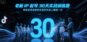 老板IP起号30天实战训练营,帮助实体老板把生意在抖音上重做一次-赚金金-技能学习分享