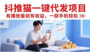 抖推猫一键代发项目，有播放量就有收益，一部手机轻松5张-赚金金-技能学习分享