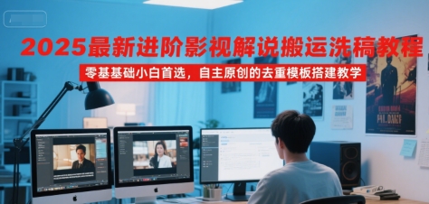 2025最新进阶影视解说搬运洗稿教程，零基础小白首选，自主原创的去重模板搭建教学-赚金金-技能学习分享