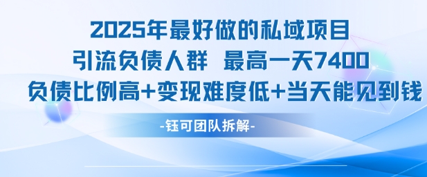 2025年最好做的私域项目，引流负债人群，最高一天变现7.4k，人群占比高，变现难度低，当天就能见到钱-赚金金-技能学习分享