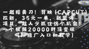 一起挣美刀!剪映(CAPCUT)拉新,35米一单,新蓝海项目,一个视频2w封顶变现(附推广入口和教学)-赚金金-技能学习分享