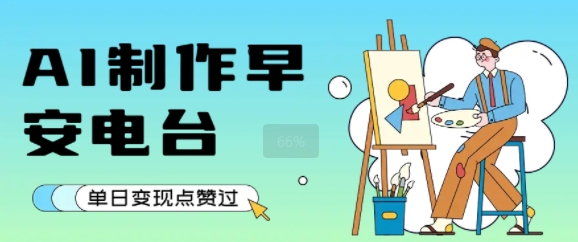 用AI制作早安电台，单日变现1k+，条条点赞过W-赚金金-技能学习分享