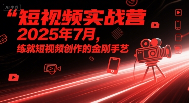 短视频实战营2025年7月，练就短视频创作的金刚手艺-赚金金-技能学习分享