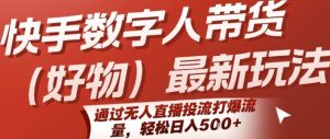 快手数字人带货(好物)最新玩法,通过无人直播投流打爆流量,轻松日入5张-赚金金-技能学习分享