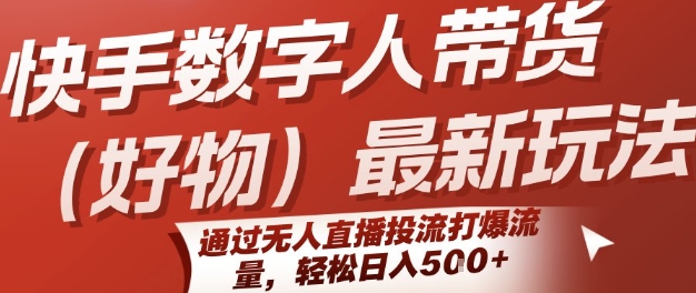 快手数字人带货(好物)最新玩法，通过无人直播投流打爆流量，轻松日入5张-赚金金-技能学习分享