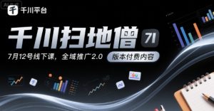 千川扫地僧7月12号线下课,千川投放,全域推广2.0版本付费内容-赚金金-技能学习分享