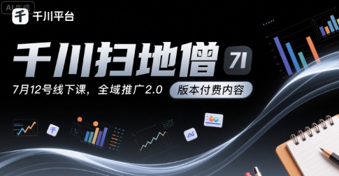 千川扫地僧7月12号线下课，千川投放，全域推广2.0版本付费内容-赚金金-技能学习分享