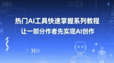 热门AI工具快速掌握系列教程，让一部分创作者先实现AI创作-赚金金-技能学习分享