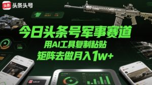 今日头条号军事赛道,用AI工具复制粘贴,矩阵去做月入1w+-赚金金-技能学习分享