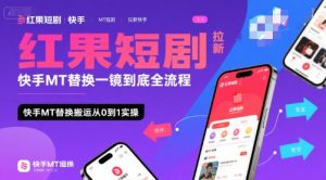 红果短剧拉新快手MT替换一镜到底全流程,快手MT替换搬运从0到1实操,日收益1k+-赚金金-技能学习分享