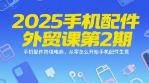 2025手机配件外贸课第2期,手机配件跨境电商,从零怎么开始手机配件生意-赚金金-技能学习分享