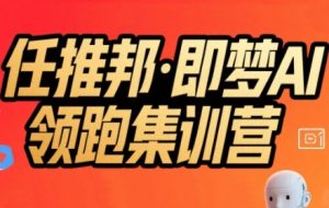任推邦·即梦AI领跑集训营,低粉号冷启动,单条视频变现1.2W实操-赚金金-技能学习分享