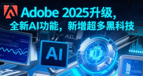 Adobe 2025升级，全新AI功能，新增超多黑科技-赚金金-技能学习分享