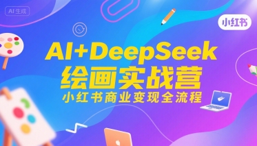 AI+DeepSeek绘画实战营，小红书商业变现全流程-赚金金-技能学习分享