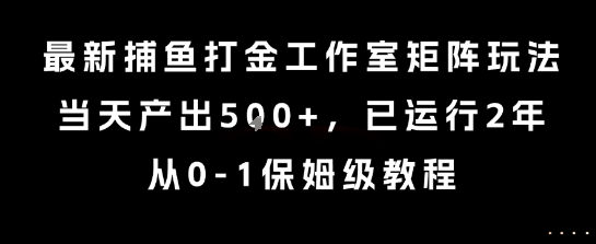 最新捕鱼打金工作室矩阵玩法，当天产出5张+，已运行2年，从0-1保姆级教程【揭秘】-赚金金-技能学习分享