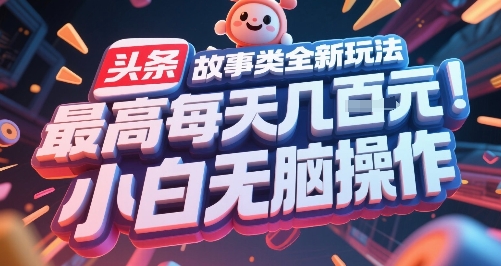 头条故事类全新玩法，最高每天几张，小白无脑操作-赚金金-技能学习分享