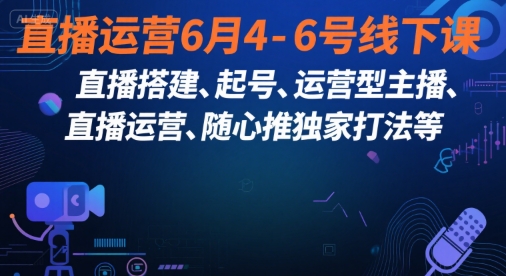 直播运营6月4-6号线下课，‬直播搭建、起号、运营型主播、直播运‬营、随心推独家打法等-赚金金-技能学习分享