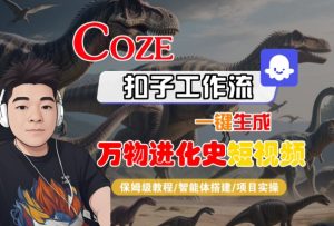 Coze扣子工作流一键生成万物进化史短视频,保姆级教程-智能体搭建-项目实操-赚金金-技能学习分享