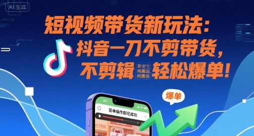短视频带货新玩法：抖音一刀不剪带货，不剪辑，纯搬运，新手也能轻松爆单!-赚金金-技能学习分享