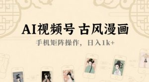 AI视频号古风漫画,手机矩阵操作,日入1k+-赚金金-技能学习分享