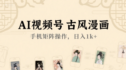 AI视频号古风漫画，手机矩阵操作，日入1k+-赚金金-技能学习分享