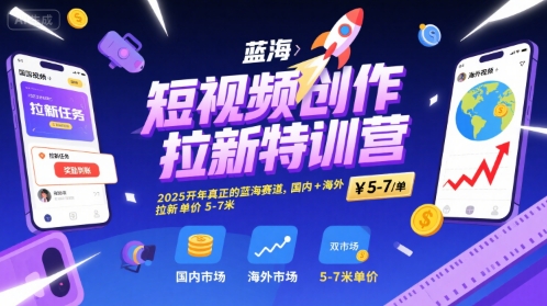 短视频创作拉新特训营，2025开年真正的蓝海赛道，国内+海外，拉新单价5-7米-赚金金-技能学习分享