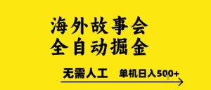 海外故事会全自动掘进,0人工,可矩阵,单机日入5张+【揭秘】-赚金金-技能学习分享