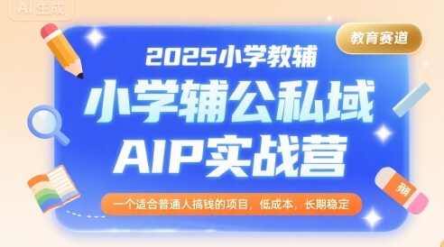 2025小学教辅公私域AIP实战营，一个适合普通人搞钱的项目，低成本，长期稳定-赚金金-技能学习分享