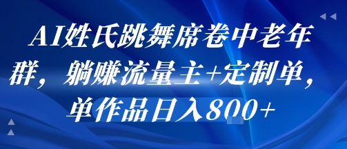 AI姓氏跳舞席卷中老年群，躺挣流量主+定制单，单作品日入8张-赚金金-技能学习分享