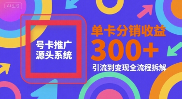 号卡推广源头系统，单卡分销收益3张+，引流到变现全流程拆解【揭秘】-赚金金-技能学习分享
