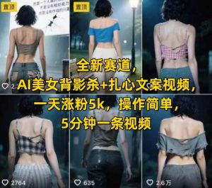 全新赛道,AI美女背影杀+扎心文案视频,一天涨粉5k,操作简单,5分钟一条视频-赚金金-技能学习分享