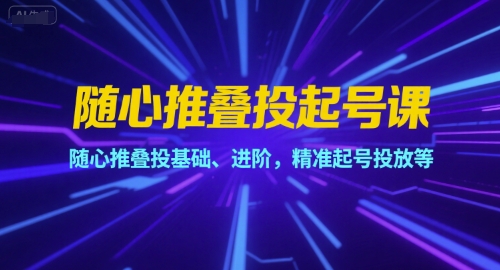 随心推叠投起号课，随心推叠投基础、进阶，精准起号投放等-赚金金-技能学习分享