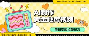 用AI制作黄金地库视频,单日变现1k+,条条点赞过W-赚金金-技能学习分享