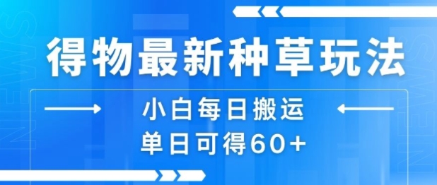 得物最新种草玩法，小白每日搬运单日可得60+-赚金金-技能学习分享