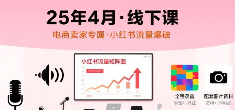小红书25年4月线下课程，电商卖家小红书流量课，录音+图片-赚金金-技能学习分享