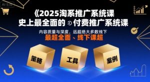 2025淘系推广系统课,史上最全面的付费推广系统课,内容质量与深度,远超绝大多数线下课-赚金金-技能学习分享