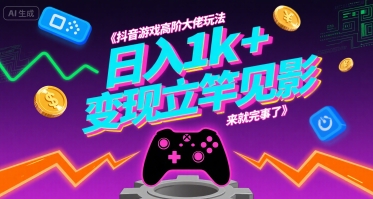 抖音游戏高阶大佬玩法，日入1k+，变现立竿见影，来就完事了【揭秘】-赚金金-技能学习分享