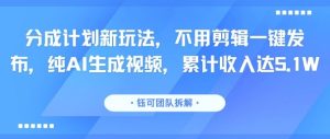 分成计划新玩法,不用剪辑一键发布,纯AI生成视频,累计收入达5.1W-赚金金-技能学习分享