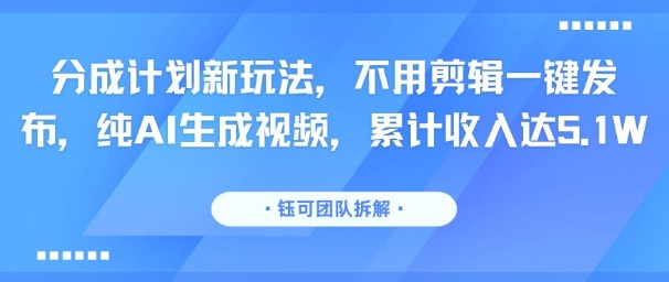 分成计划新玩法，不用剪辑一键发布，纯AI生成视频，累计收入达5.1W-赚金金-技能学习分享