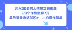 用AI做老男人情感文案视频,20个作品涨粉7W,单号每天收益3张+,小白操作简单-赚金金-技能学习分享