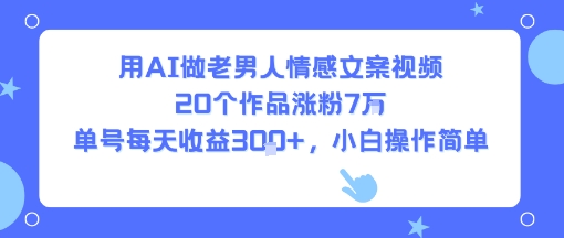 用AI做老男人情感文案视频，20个作品涨粉7W，单号每天收益3张+，小白操作简单-赚金金-技能学习分享