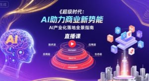 超级时代：AI助力商业新势能直播课，AI产业化落地全景指南-赚金金-技能学习分享