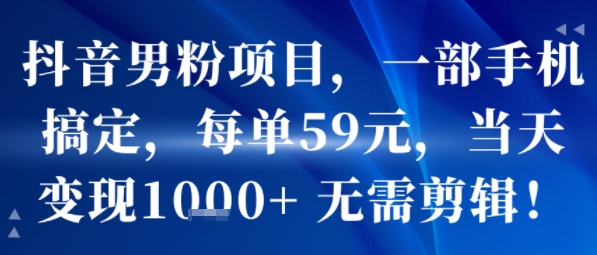 抖音男粉项目，一部手机搞定，每单59米，当天变现1k+  无需剪辑-赚金金-技能学习分享