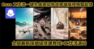 电商人的福音!Coze工作流一键生成”商品带货视频高端版“实操教程,全程保姆级搭建教学教程-赚金金-技能学习分享