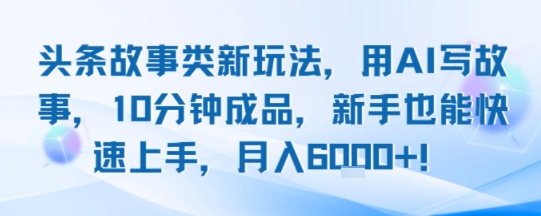 头条故事类新玩法，用AI写故事，10分钟成品，新手也能快速上手，月入6k+-赚金金-技能学习分享